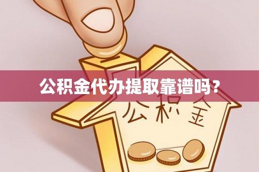 龙岩公积金代办提取靠谱吗？