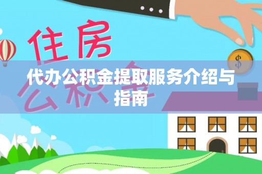 龙岩代办公积金提取服务介绍与指南
