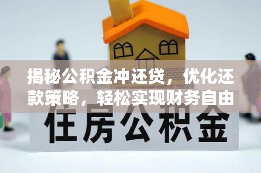 龙岩揭秘公积金冲还贷，优化还款策略，轻松实现财务自由
